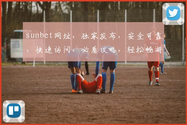 sunbet网址，独家发布，安全可靠，快速访问，必看攻略，轻松畅游