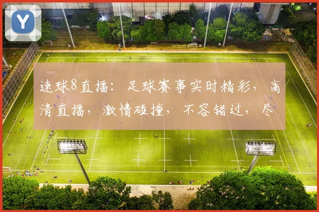 速球8直播：足球赛事实时精彩，高清直播，激情碰撞，不容错过，尽在速球8，敬请关注