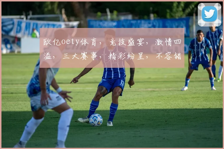 欧亿oety体育，竞技盛宴，激情四溢，三大赛事，精彩纷呈，不容错过