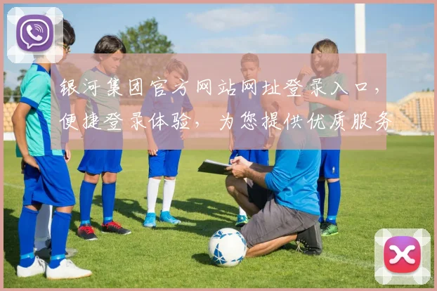 银河集团官方网站网址登录入口，便捷登录体验，为您提供优质服务，安全可靠。