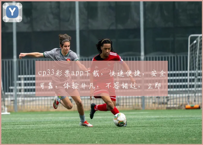 cp33彩票app下载，快速便捷，安全可靠，体验非凡，不容错过，立即下载