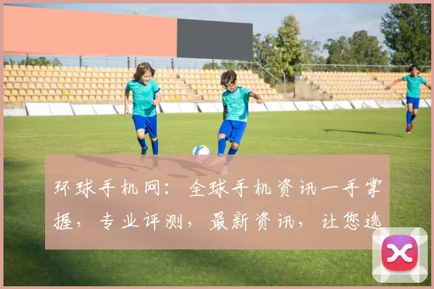 环球手机网：全球手机资讯一手掌握，专业评测，最新资讯，让您选购无忧
