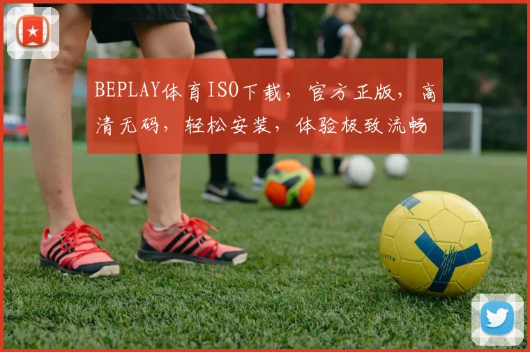 BEPLAY体育ISO下载，官方正版，高清无码，轻松安装，体验极致流畅